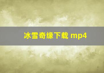 冰雪奇缘下载 mp4